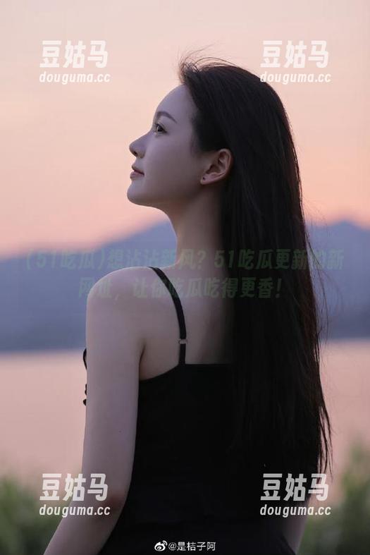 想沾沾新风？51吃瓜更新的新网址，让你吃瓜吃得更香！