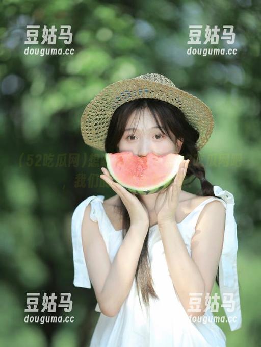 想吃瓜？快下载52吃瓜网吧，我们的新地址等你来！