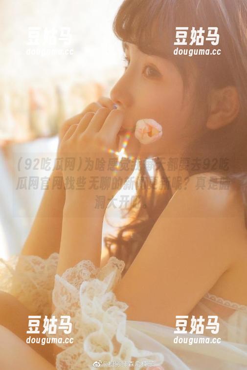 为啥感觉我每天都要去92吃瓜网官网找些无聊的新闻更新呢？真是脑洞大开呀。