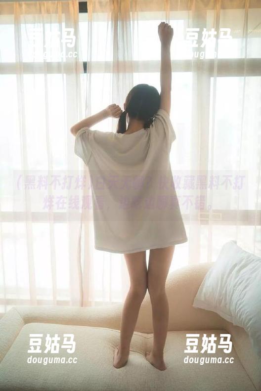 白天无聊？快收藏黑料不打烊在线观看，边吃边聊真不错。